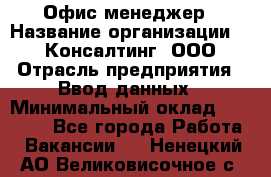 Офис-менеджер › Название организации ­ IT Консалтинг, ООО › Отрасль предприятия ­ Ввод данных › Минимальный оклад ­ 15 000 - Все города Работа » Вакансии   . Ненецкий АО,Великовисочное с.